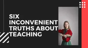 Six Inconvenient Truths about Teaching
